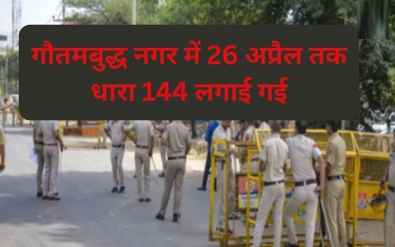 गौतमबुद्ध नगर में 26 अप्रैल तक धारा 144 लगाई गई