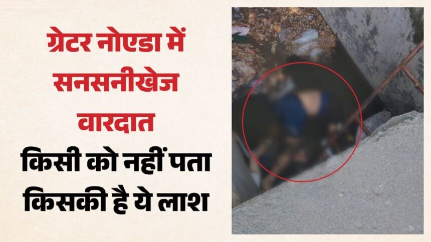 बिसरख क्षेत्र में गौड़ सिटी के पास नाले में मिला अज्ञात युवक का शव: इलाके में फैली सनसनी