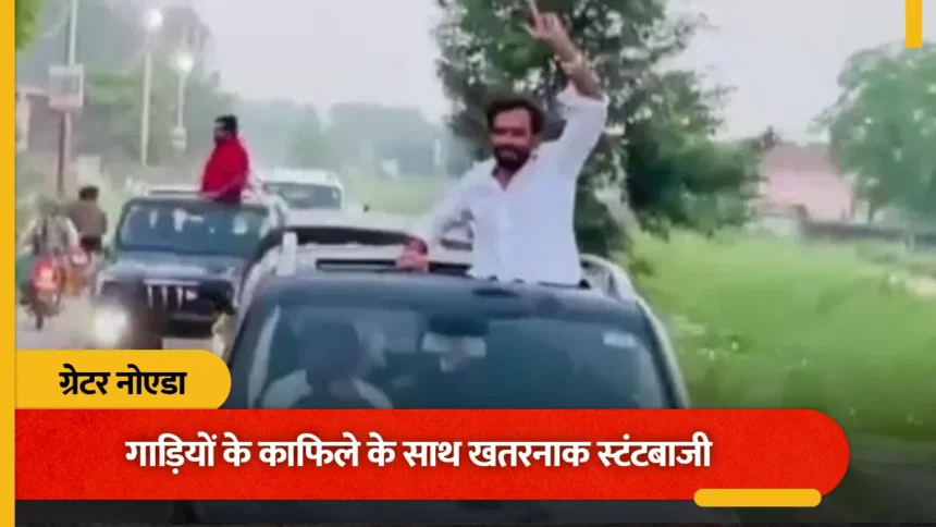 ग्रेटर नोएडा में गाड़ियों के काफिले संग खतरनाक स्टंट: शीशों से बाहर निकलकर युवकों ने मचाया हुड़दंग, वीडियो वायरल